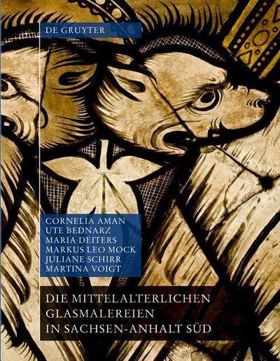 Die mittelalterlichen Glasmalereien in Sachsen-Anhalt Süd (ohne Halberstadt und Naumburg)
