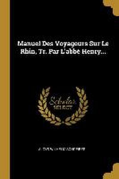 Manuel Des Voyageurs Sur Le Rhin, Tr. Par L’abbé Henry...