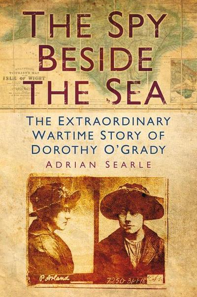 The Spy Beside the Sea: The Extraordinary Wartime Story of Dorothy O’Grady