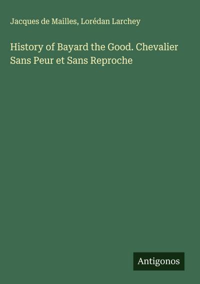 History of Bayard the Good. Chevalier Sans Peur et Sans Reproche