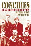 Conchies: Conscientious Objectors of the First World War
