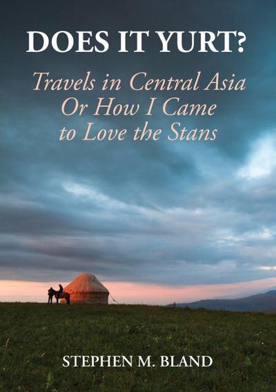 Does it Yurt? Travels in Central Asia  Or  How I Came to Love the Stans