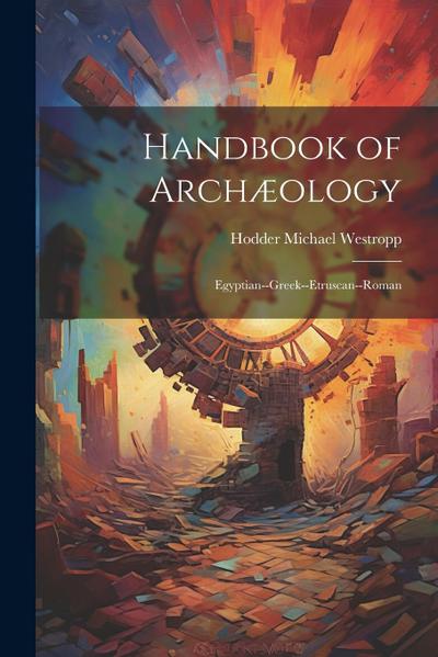 Handbook of Archæology: Egyptian--Greek--Etruscan--Roman