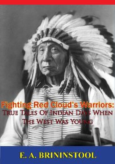 Fighting Red Cloud’s Warriors: True Tales Of Indian Days When The West Was Young