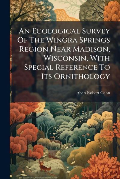 An Ecological Survey Of The Wingra Springs Region Near Madison, Wisconsin, With Special Reference To Its Ornithology