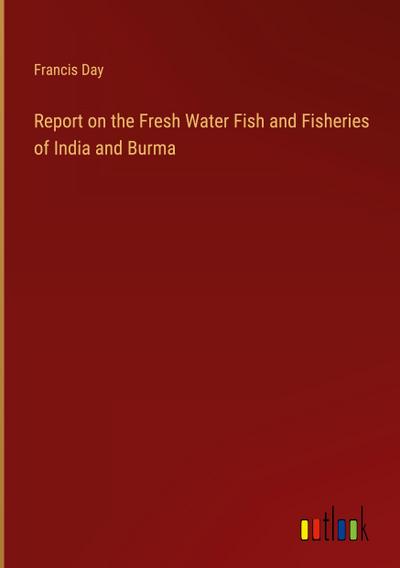 Report on the Fresh Water Fish and Fisheries of India and Burma