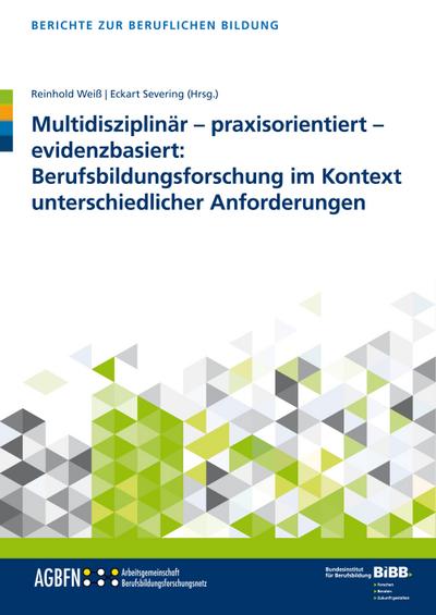 Multidisziplinär - praxisorientiert - evidenzbasiert: Berufsbildungsforschung im Kontext unterschiedlicher Anforderungen (Berichte zur beruflichen Bildung)