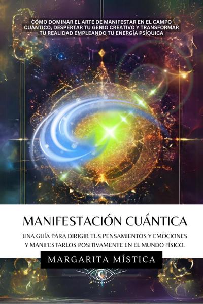 Manifestación Cuántica -  Guía Para Dirigir Tus Pensamientos Y Emociones Y Manifestarlos Positivamente En El Mundo Físico. (Margarita Mística, #1)