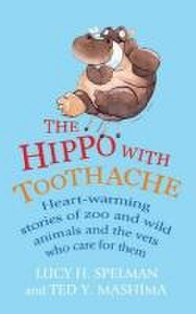 The Hippo with Toothache: Heart-Warming Stories of Zoo and Wild Animals and the Vets Who Care for Them. Edited by Lucy H. Spelman and Ted Y. Mas