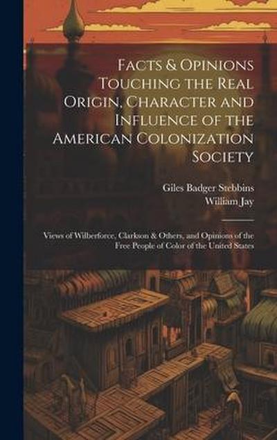 Facts & Opinions Touching the Real Origin, Character and Influence of the American Colonization Society: Views of Wilberforce, Clarkson & Others, and