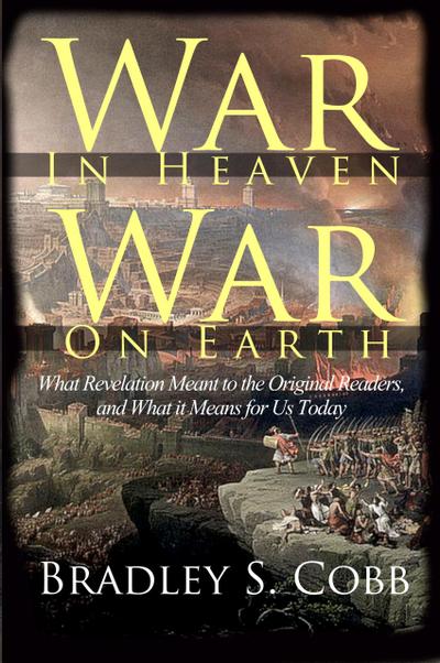 War in Heaven War on Earth: What Revelation Meant to the Original Readers and What it Means for Us Today
