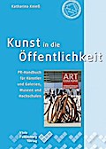 Kunst in die Öffentlichkeit: PR-Handbuch für Künstler und Galerien, Museen und Hochschulen