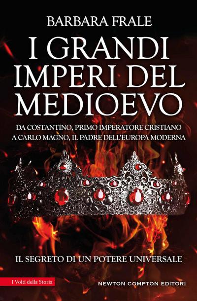 I grandi imperi del Medioevo. Da Costantino, primo imperatore cristiano, a Carlo Magno, il padre dell’Europa moderna