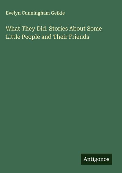 What They Did. Stories About Some Little People and Their Friends