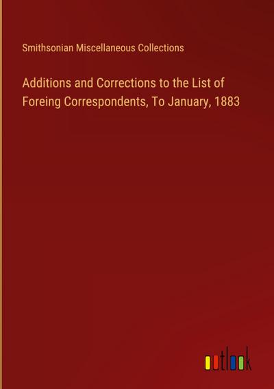 Additions and Corrections to the List of Foreing Correspondents, To January, 1883