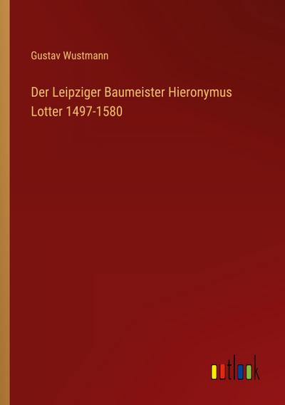 Der Leipziger Baumeister Hieronymus Lotter 1497-1580