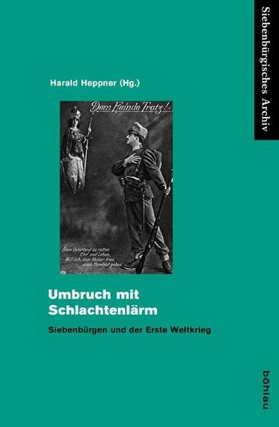 Umbruch mit Schlachtenlärm: Siebenbürgen und der Erste Weltkrieg (Siebenbürgisches Archiv) (Siebenbürgisches Archiv: Archiv des Vereins für Siebenbürgische Landeskunde, Band 44)