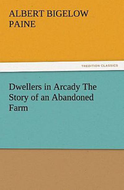 Dwellers in Arcady The Story of an Abandoned Farm