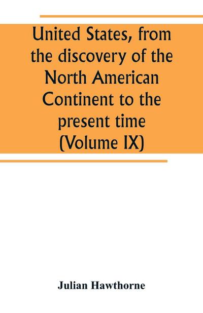 United States, from the discovery of the North American Continent to the present time (Volume IX)