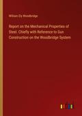 Report on the Mechanical Properties of Steel. Chiefly with Reference to Gun Construction on the Woodbridge System