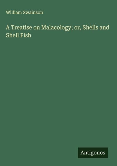 A Treatise on Malacology; or, Shells and Shell Fish