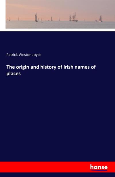 The origin and history of Irish names of places - Patrick Weston Joyce