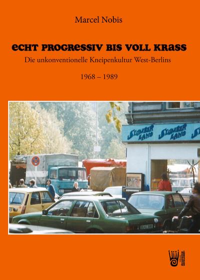 Echt progressiv bis voll krass - Die unkonventionelle Kneipenkultur West-Berlins 1968 - 1989