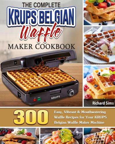 The Complete KRUPS Belgian Waffle Maker Cookbook