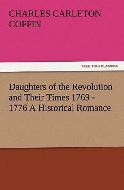 Daughters of the Revolution and Their Times 1769 - 1776 A Historical Romance