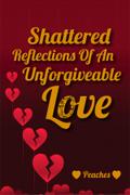 Shattered Reflections Of An Unforgiveable Love