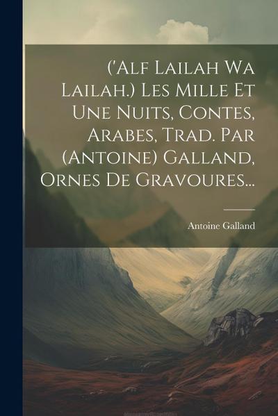 (’alf Lailah Wa Lailah.) Les Mille Et Une Nuits, Contes, Arabes, Trad. Par (antoine) Galland, Ornes De Gravoures...