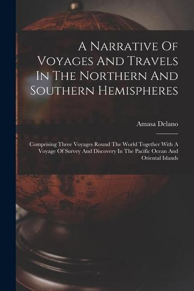 A Narrative Of Voyages And Travels In The Northern And Southern Hemispheres: Comprising Three Voyages Round The World Together With A Voyage Of Survey