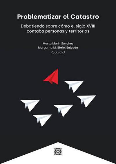 Problematizar el catastro : debatiendo sobre cómo el siglo XVIII contaba personas y territorios