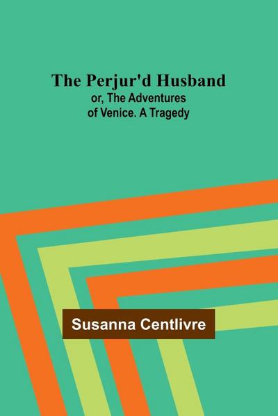 The Perjur’d Husband; or, The Adventures of Venice. A Tragedy