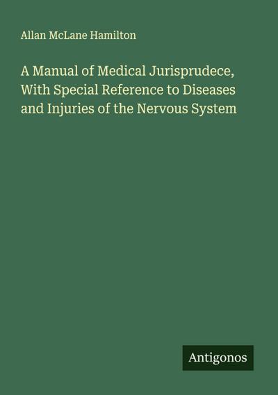 A Manual of Medical Jurisprudece, With Special Reference to Diseases and Injuries of the Nervous System