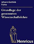 Grundlage der gesammten Wissenschaftslehre