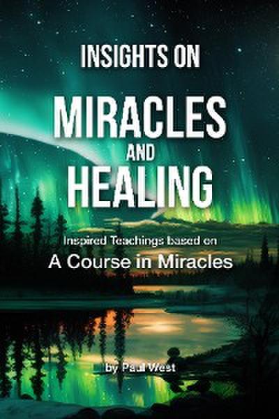 Insights on Miracles and Healing - Inspired Teachings based on A Course in Miracles
