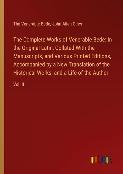The Complete Works of Venerable Bede: In the Original Latin, Collated With the  Manuscripts, and Various Printed Editions, Accompanied by a New Translation of the  Historical Works, and a Life of the Author