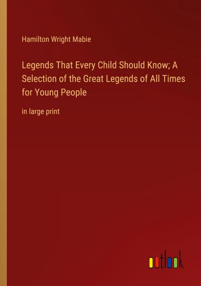 Legends That Every Child Should Know; A Selection of the Great Legends of All Times for Young People