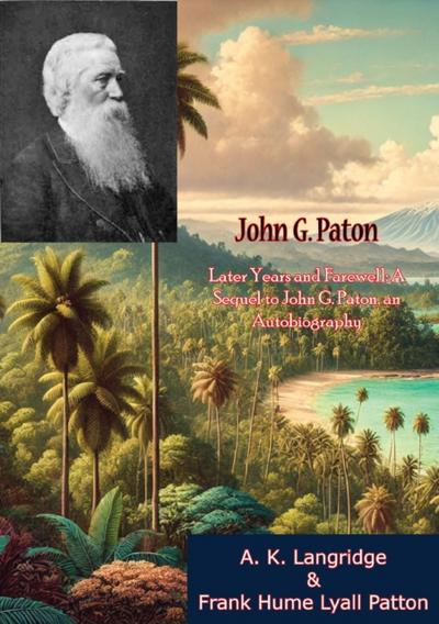 John G. Paton: Later Years and Farewell: A Sequel to John G. Paton, an Autobiography
