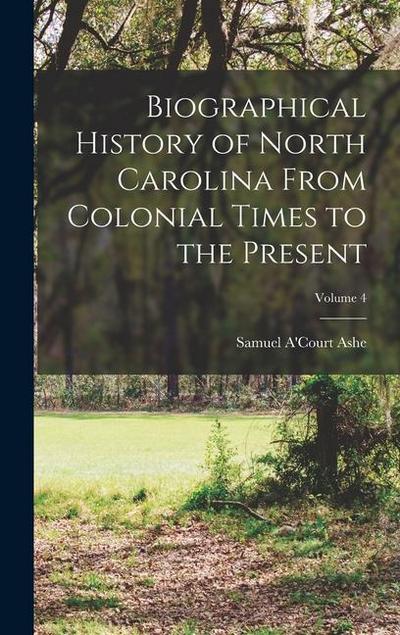 Biographical History of North Carolina From Colonial Times to the Present; Volume 4