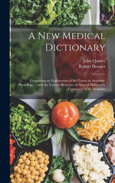 A New Medical Dictionary: Containing an Explanation of the Terms in Anatomy, Physiology ... and the Various Branches of Natural Philosophy Conne