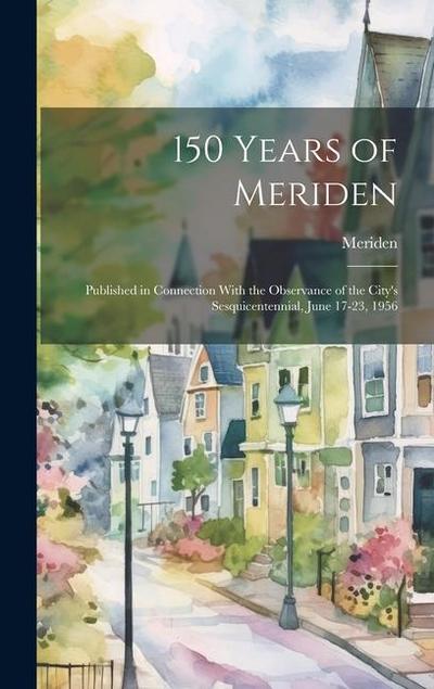 150 Years of Meriden; Published in Connection With the Observance of the City’s Sesquicentennial, June 17-23, 1956