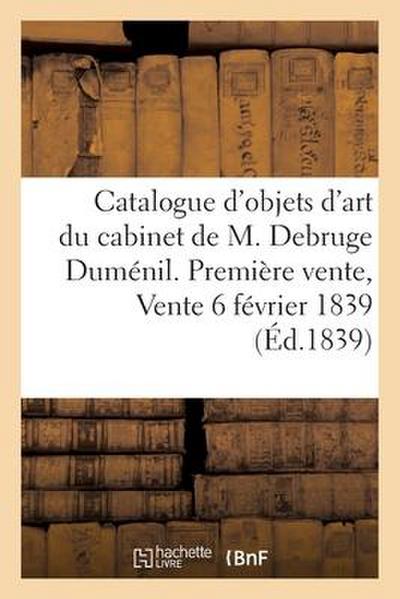 Catalogue d’Objets d’Art Et de Haute Curiosité Faisant Partie Du Cabinet de M. Debruge Duménil: Première Vente, Vente 6 Février 1839