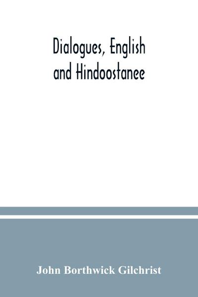 Dialogues, English and Hindoostanee; for illustrating the grammatical principles of the Strangers’ East Indian guide, and to promote the colloquial intercourse of Europeans on the most indispensable and familiar subjects with the natives of India