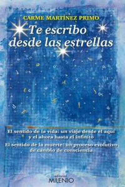 Te escribo desde las estrellas : el sentido de la vida, un viaje desde el aquí y el ahora hasta el infinito. El sentido de la muerte, un proceso evolutivo de cambio de consciencia