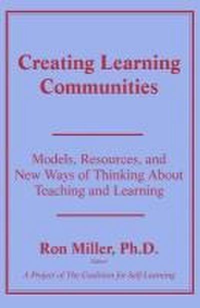 Creating Learning Communities: Models, Resources, and New Ways of Thinking About Teaching and Learning