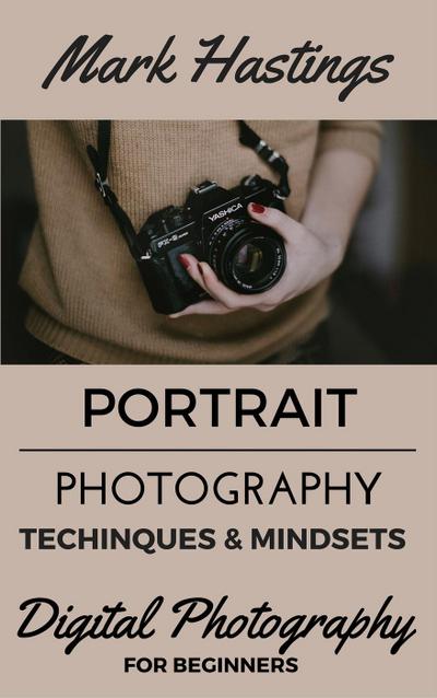 Portrait Photography Techniques & Mindsets (Digital Photography for Beginners, #2)
