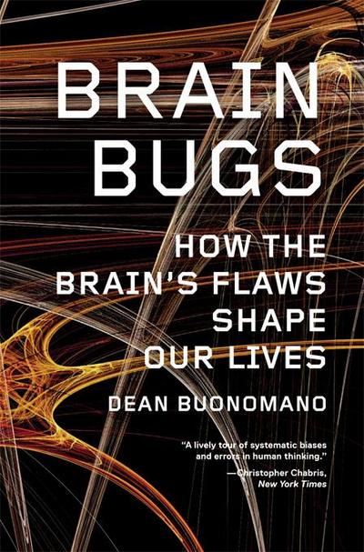 Brain Bugs: How the Brain’s Flaws Shape Our Lives