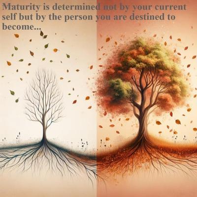 Maturity is not based on who you are. It’s based on who you will be